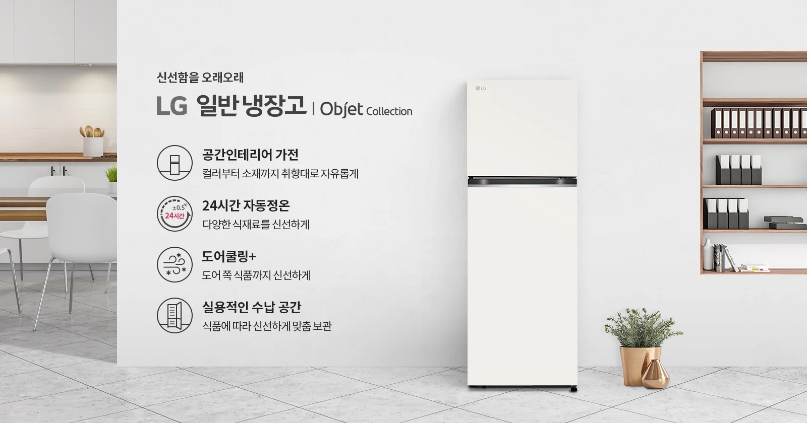  LG 일반냉장고 Objet Collection의 광고가 포함되어 있습니다. 신선함을 오래오래라는 문구와 함께, 공간인테리어 가전: 컬러부터 소재까지 취향대로 자유롭게, 24시간 자동정온: 다양한 식재료를 신선하게, 도어쿨링+: 도어 쪽 식품까지 신선하게, 실용적인 수납 공간: 식품에 따라 신선하게 맞춤 보관이라는 특징들이 설명되어 있습니다. 배경에는 주방과 책장이 보이며, 냉장고 옆에 화분이 놓여 있습니다.